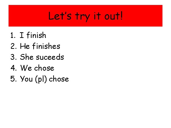 Let’s try it out! 1. 2. 3. 4. 5. I finish He finishes She