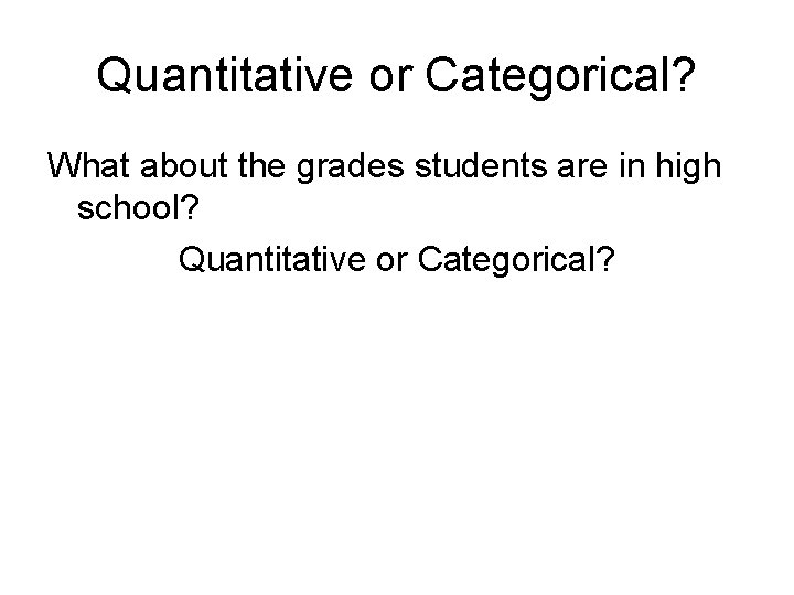 Quantitative or Categorical? What about the grades students are in high school? Quantitative or