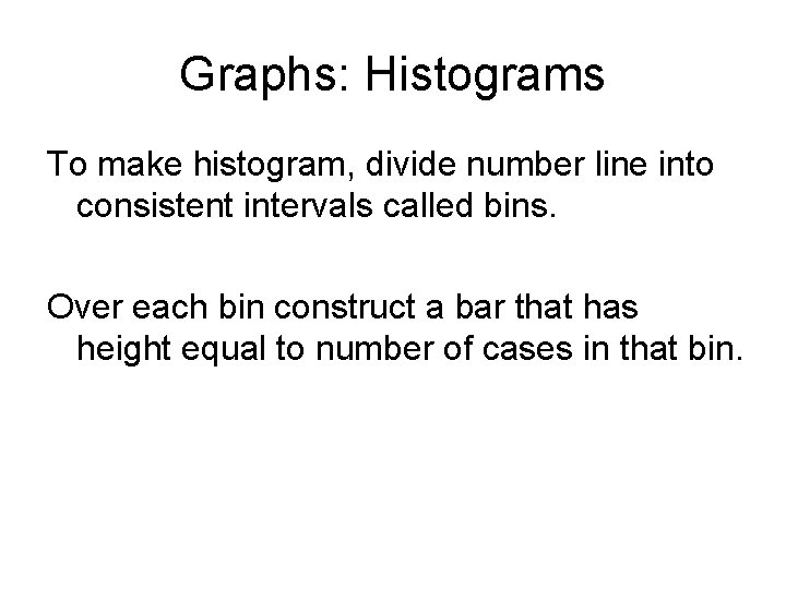 Graphs: Histograms To make histogram, divide number line into consistent intervals called bins. Over