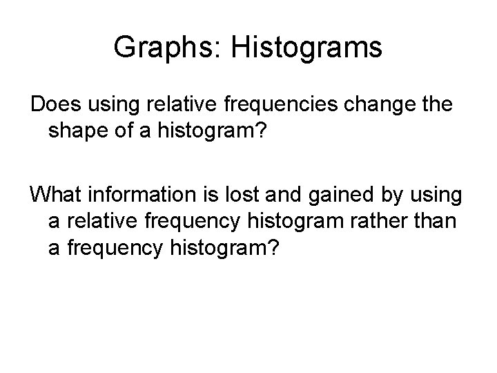 Graphs: Histograms Does using relative frequencies change the shape of a histogram? What information