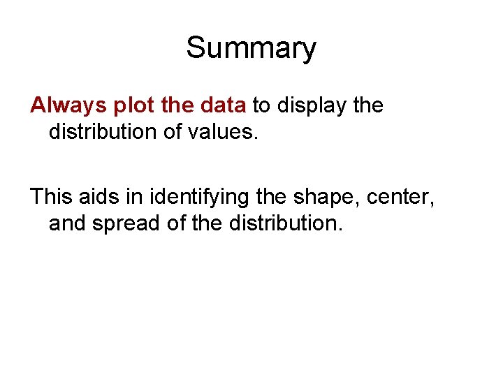 Summary Always plot the data to display the distribution of values. This aids in