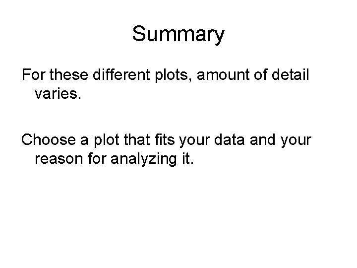 Summary For these different plots, amount of detail varies. Choose a plot that fits