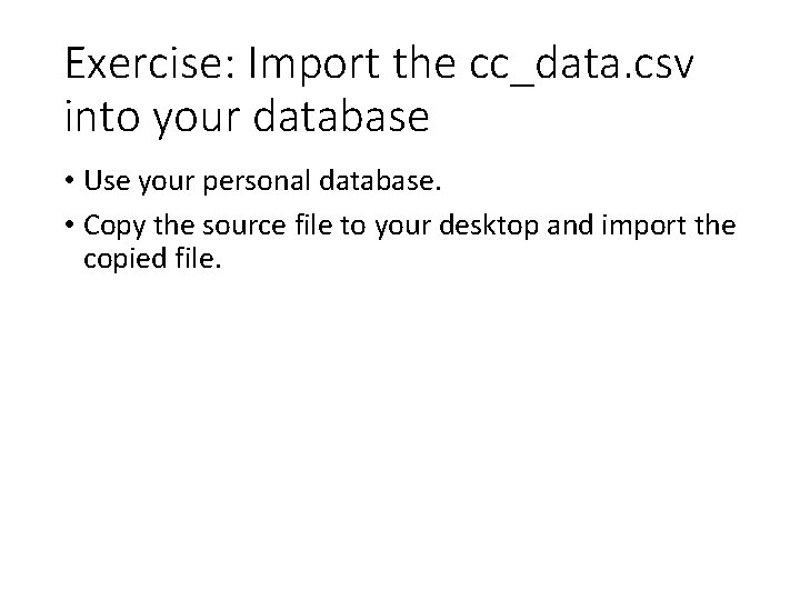 Exercise: Import the cc_data. csv into your database • Use your personal database. •