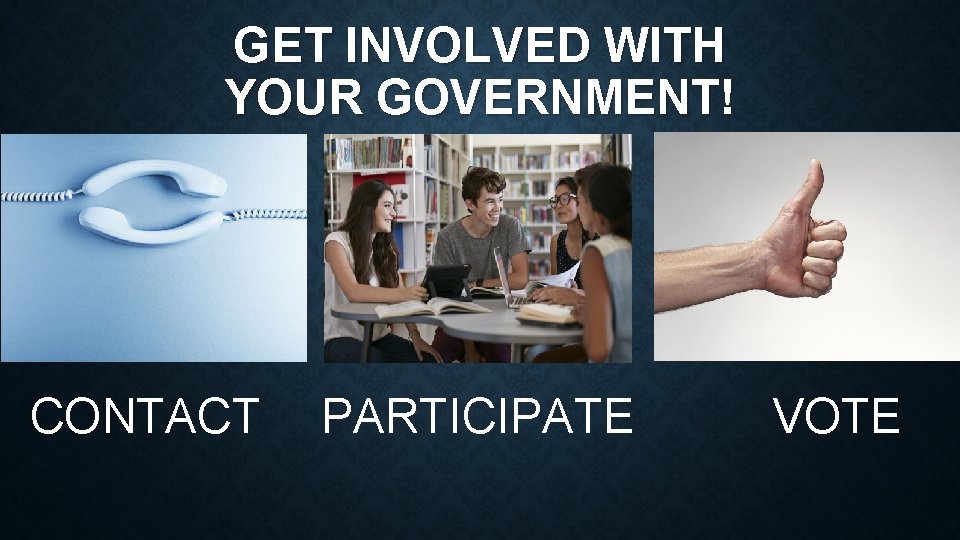 GET INVOLVED WITH YOUR GOVERNMENT! CONTACT PARTICIPATE VOTE 