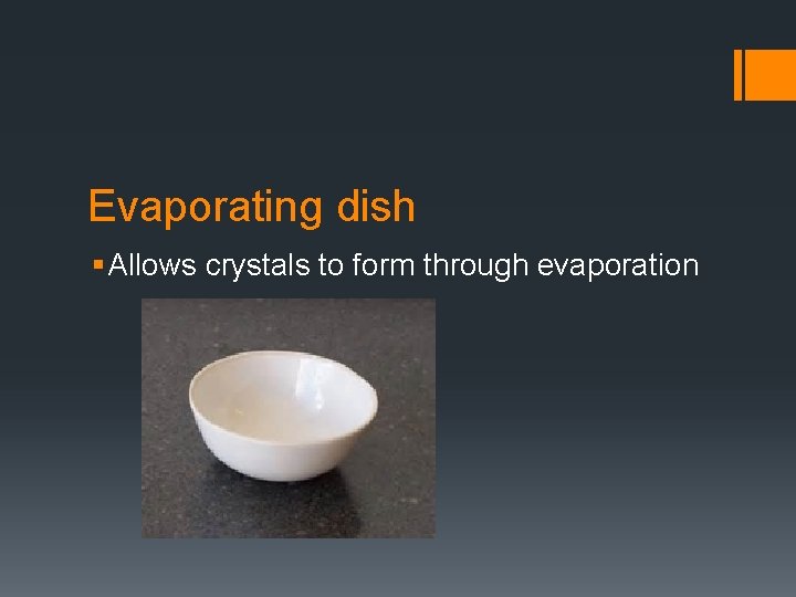 Evaporating dish § Allows crystals to form through evaporation 