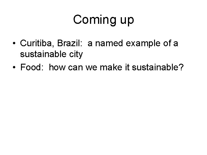 Coming up • Curitiba, Brazil: a named example of a sustainable city • Food: