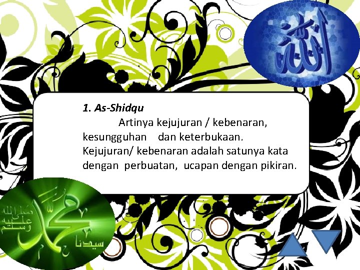 1. As-Shidqu Artinya kejujuran / kebenaran, kesungguhan dan keterbukaan. Kejujuran/ kebenaran adalah satunya kata