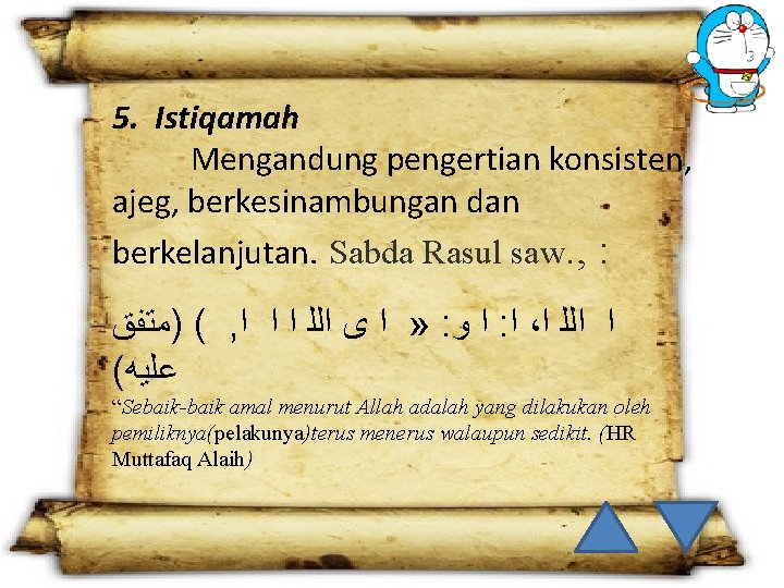 5. Istiqamah Mengandung pengertian konsisten, ajeg, berkesinambungan dan berkelanjutan. Sabda Rasul saw. , :