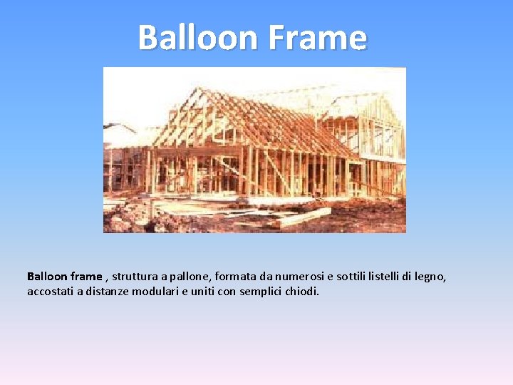 Balloon Frame Balloon frame , struttura a pallone, formata da numerosi e sottili listelli