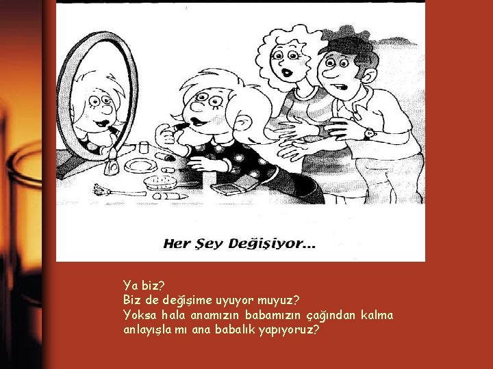 Ya biz? Biz de değişime uyuyor muyuz? Yoksa hala anamızın babamızın çağından kalma anlayışla