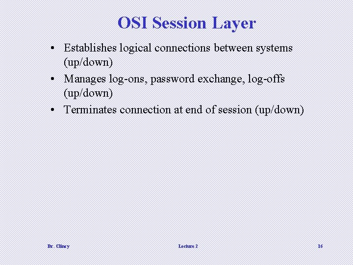 OSI Session Layer • Establishes logical connections between systems (up/down) • Manages log-ons, password OSI Session Layer • Establishes logical connections between systems (up/down) • Manages log-ons, password