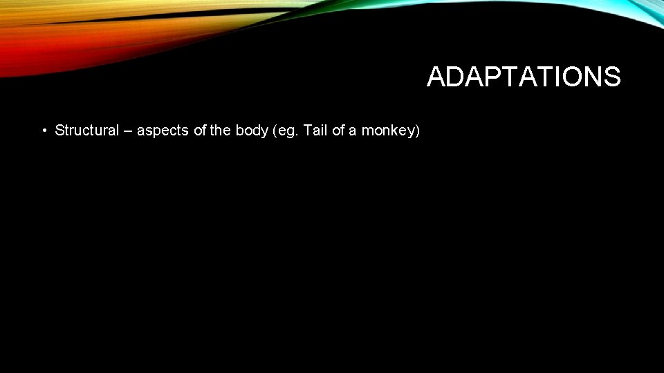 ADAPTATIONS • Structural – aspects of the body (eg. Tail of a monkey) 