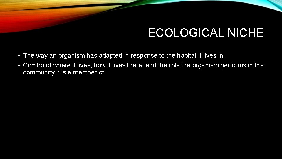 ECOLOGICAL NICHE • The way an organism has adapted in response to the habitat