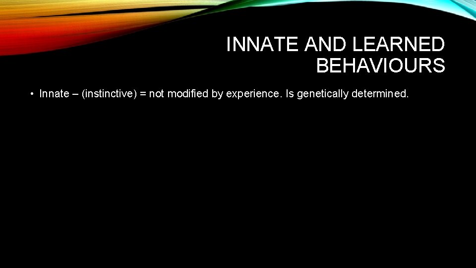 INNATE AND LEARNED BEHAVIOURS • Innate – (instinctive) = not modified by experience. Is