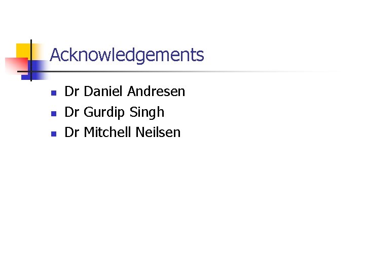 Acknowledgements n n n Dr Daniel Andresen Dr Gurdip Singh Dr Mitchell Neilsen 