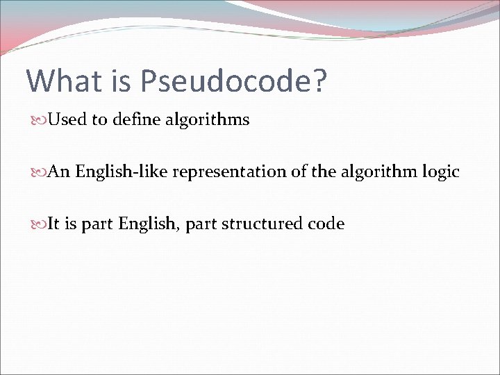 What is Pseudocode? Used to define algorithms An English-like representation of the algorithm logic What is Pseudocode? Used to define algorithms An English-like representation of the algorithm logic