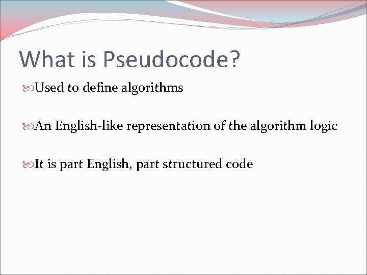 What is Pseudocode? Used to define algorithms An English-like representation of the algorithm logic