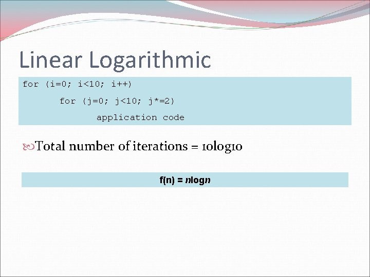 Linear Logarithmic for (i=0; i<10; i++) for (j=0; j<10; j*=2) application code Total number
