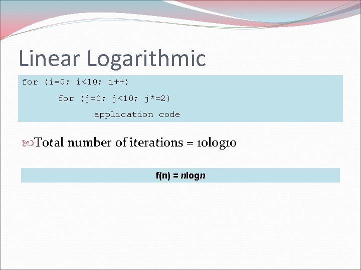 Linear Logarithmic for (i=0; i<10; i++) for (j=0; j<10; j*=2) application code Total number Linear Logarithmic for (i=0; i<10; i++) for (j=0; j<10; j*=2) application code Total number