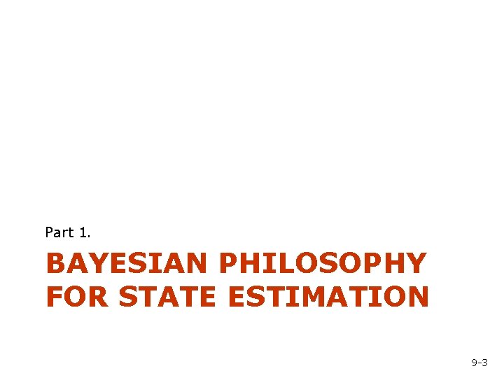 Part 1. BAYESIAN PHILOSOPHY FOR STATE ESTIMATION 9 -3 