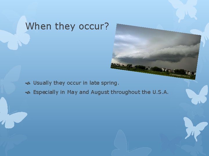 When they occur? Usually they occur in late spring. Especially in May and August