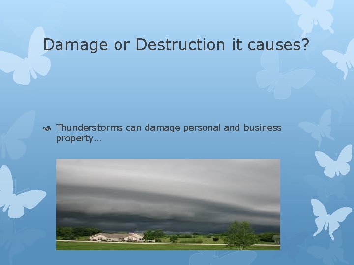 Damage or Destruction it causes? Thunderstorms can damage personal and business property… 