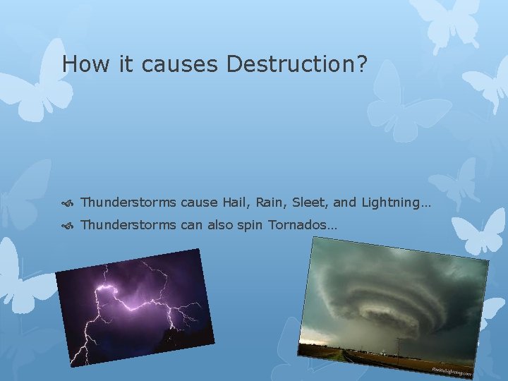 How it causes Destruction? Thunderstorms cause Hail, Rain, Sleet, and Lightning… Thunderstorms can also