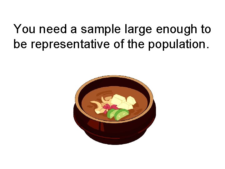 You need a sample large enough to be representative of the population. 