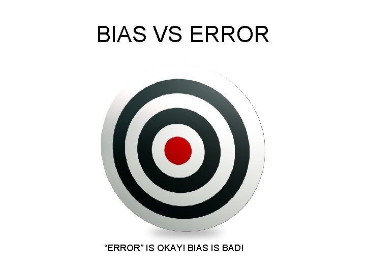 BIAS VS ERROR “ERROR” IS OKAY! BIAS IS BAD! 