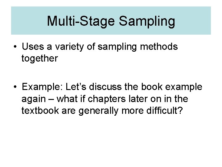 Multi-Stage Sampling • Uses a variety of sampling methods together • Example: Let’s discuss