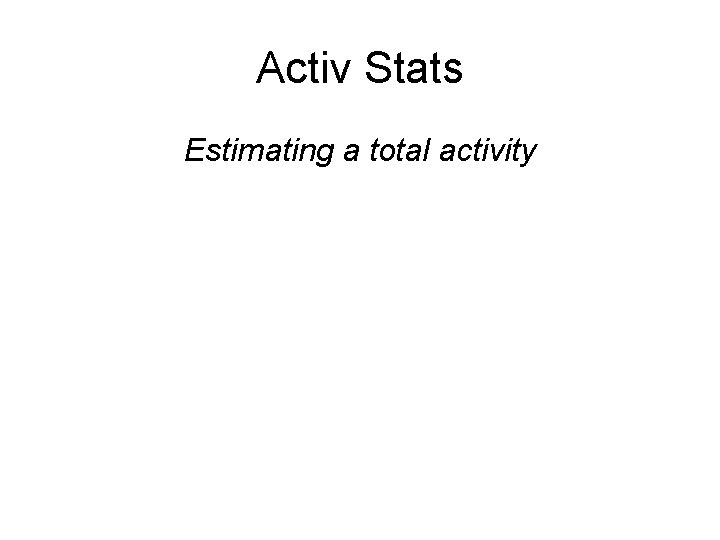 Activ Stats Estimating a total activity 