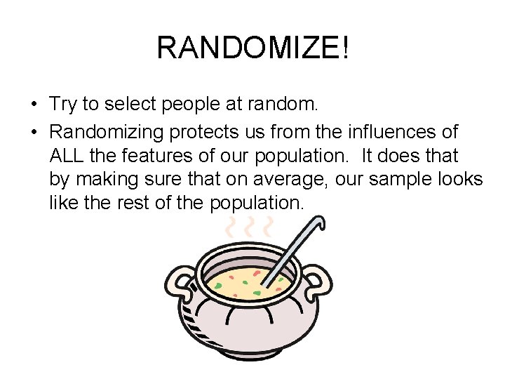 RANDOMIZE! • Try to select people at random. • Randomizing protects us from the