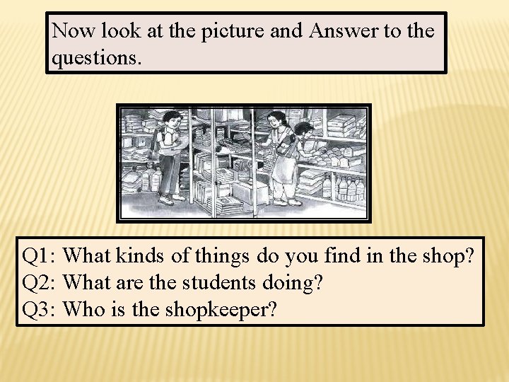 Now look at the picture and Answer to the questions. Q 1: What kinds