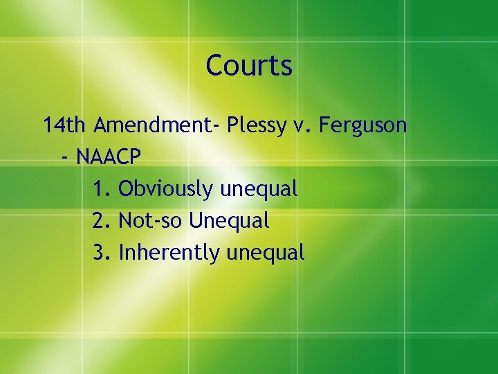 Courts 14 th Amendment- Plessy v. Ferguson - NAACP 1. Obviously unequal 2. Not-so