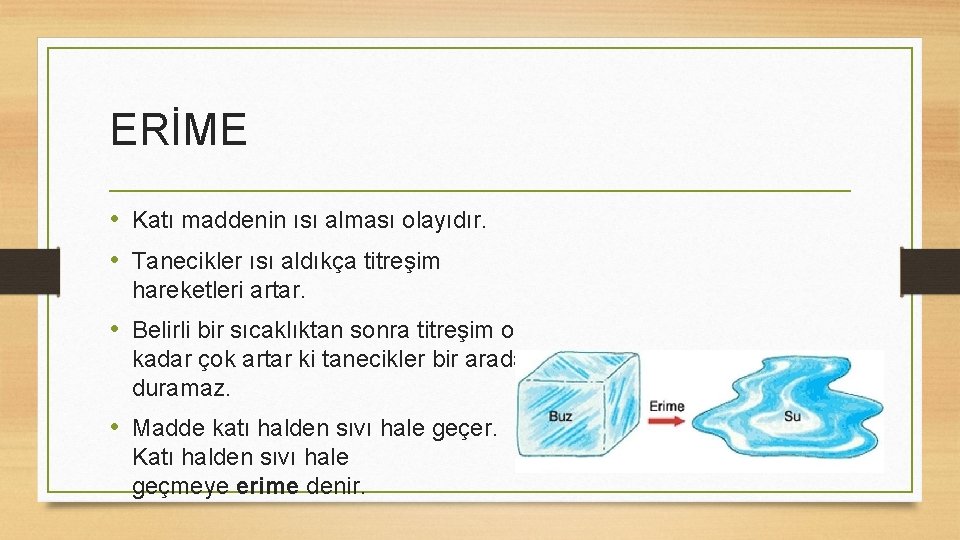 ERİME • Katı maddenin ısı alması olayıdır. • Tanecikler ısı aldıkça titreşim hareketleri artar.