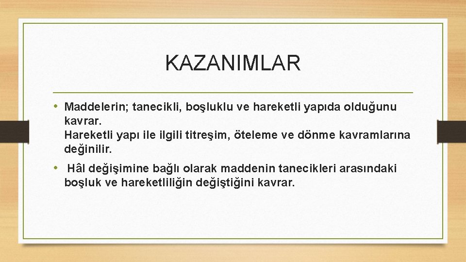 KAZANIMLAR • Maddelerin; tanecikli, boşluklu ve hareketli yapıda olduğunu kavrar. Hareketli yapı ile ilgili