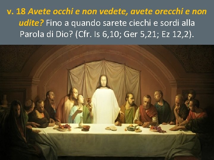 v. 18 Avete occhi e non vedete, avete orecchi e non udite? Fino a