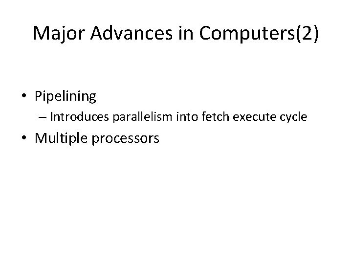 Major Advances in Computers(2) • Pipelining – Introduces parallelism into fetch execute cycle •