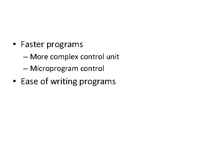  • Faster programs – More complex control unit – Microprogram control • Ease