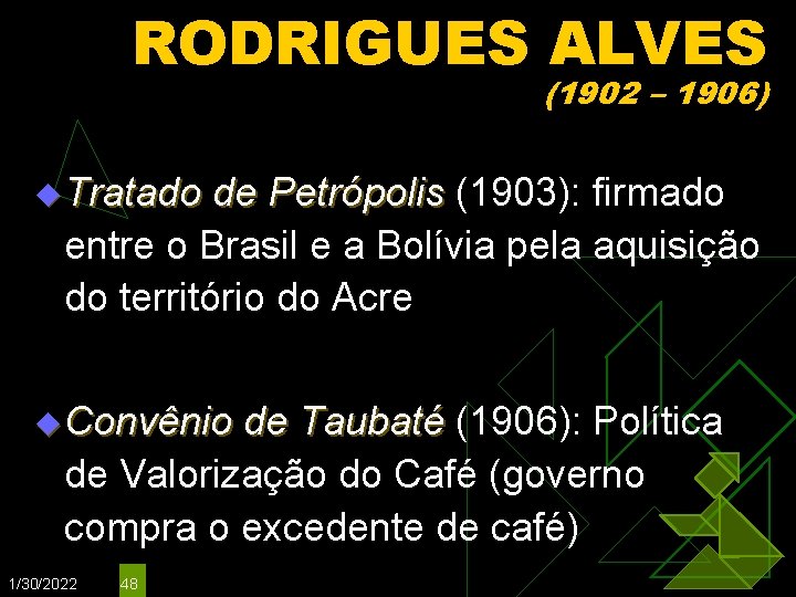 RODRIGUES ALVES (1902 – 1906) u Tratado de Petrópolis (1903): firmado entre o Brasil