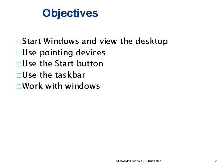 Objectives � Start Windows and view the desktop � Use pointing devices � Use