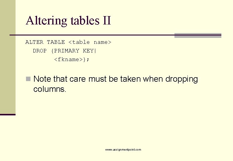 Altering tables II ALTER TABLE <table name> DROP {PRIMARY KEY| <fkname>}; n Note that