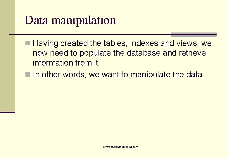 Data manipulation n Having created the tables, indexes and views, we now need to