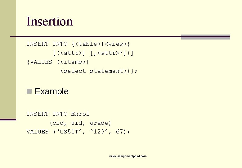 Insertion INSERT INTO {<table>|<view>} [(<attr>] [, <attr>*])] {VALUES (<items>| <select statement>)}; n Example INSERT