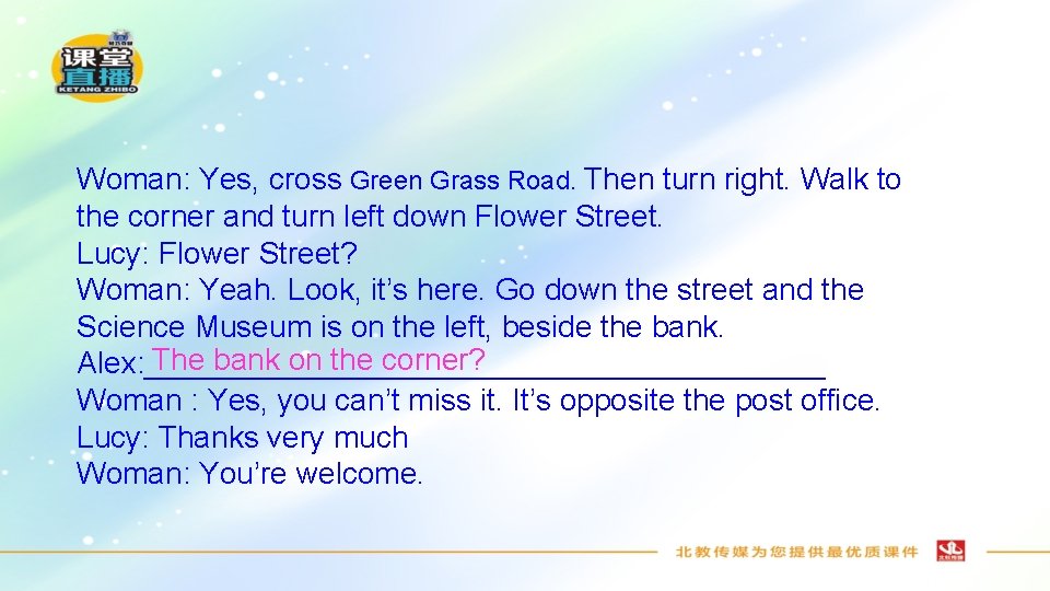 Woman: Yes, cross Green Grass Road. Then turn right. Walk to the corner and