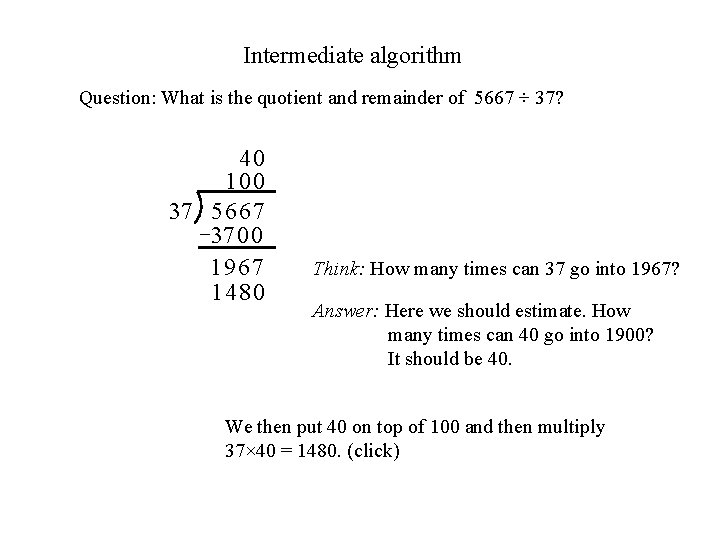 Intermediate algorithm Question: What is the quotient and remainder of 5667 ÷ 37? 40