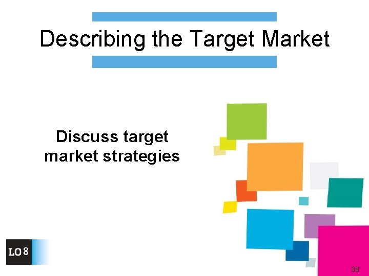 Describing the Target Market Discuss target market strategies 8 38 