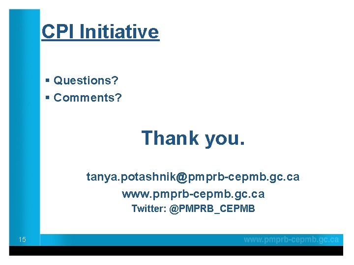 CPI Initiative § Questions? § Comments? Thank you. tanya. potashnik@pmprb-cepmb. gc. ca www. pmprb-cepmb.