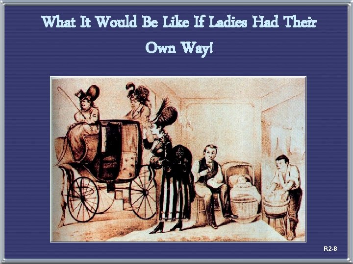 What It Would Be Like If Ladies Had Their Own Way! R 2 -8