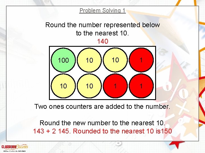 Problem Solving 1 Round the number represented below to the nearest 10. 140 10